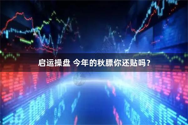 启运操盘 今年的秋膘你还贴吗？