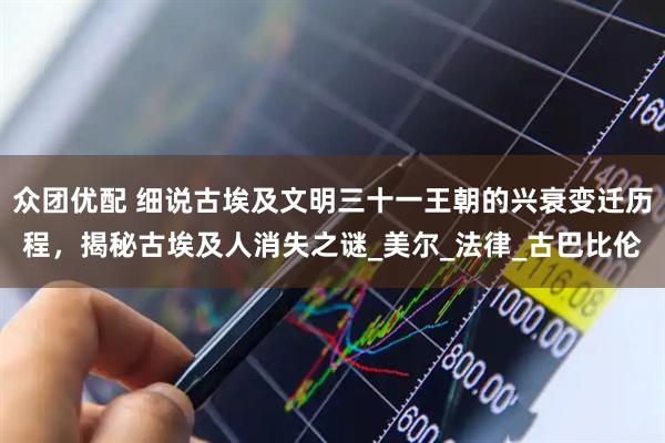 众团优配 细说古埃及文明三十一王朝的兴衰变迁历程，揭秘古埃及人消失之谜_美尔_法律_古巴比伦