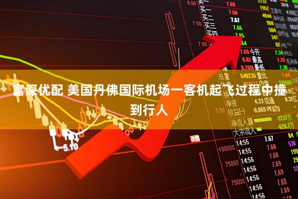 富深优配 美国丹佛国际机场一客机起飞过程中撞到行人