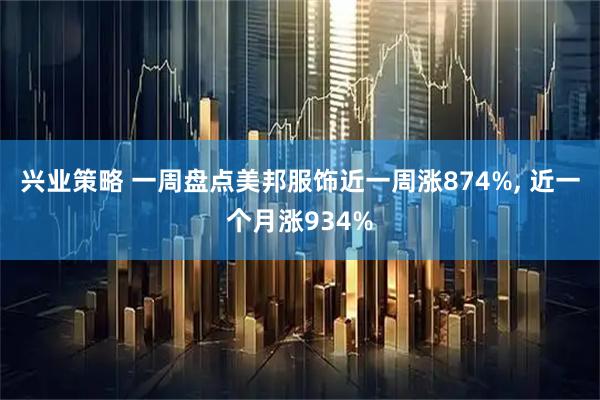 兴业策略 一周盘点美邦服饰近一周涨874%, 近一个月涨934%