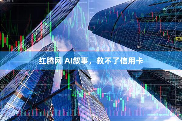 红腾网 AI叙事，救不了信用卡